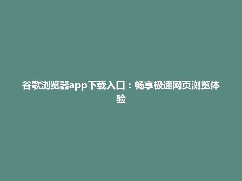 谷歌浏览器app下载入口:畅享极速网页浏览体验 谷歌浏览器app下载入口:畅享极速网页浏览体验 一
